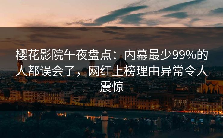 樱花影院午夜盘点:内幕最少99%的人都误会了,网红上榜理由异常令人震惊 樱花影院午夜盘点:内幕最少99%的人都误会了,网红上榜理由异常令人震惊