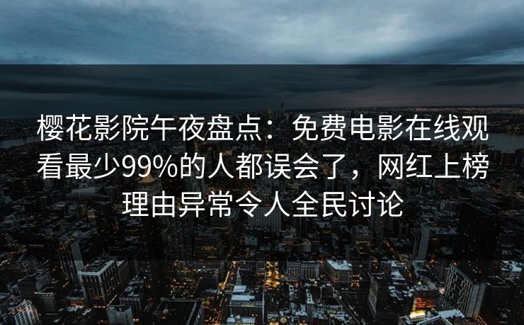 樱花影院午夜盘点：免费电影在线观看最少99%的人都误会了，网红上榜理由异常令人全民讨论