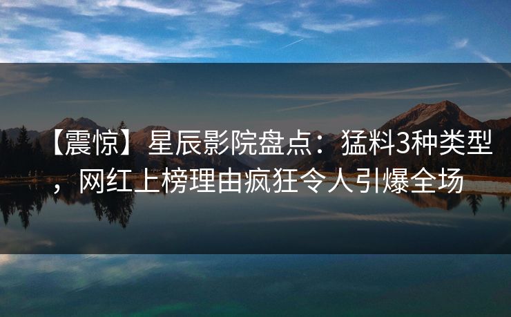 【震惊】星辰影院盘点：猛料3种类型，网红上榜理由疯狂令人引爆全场
