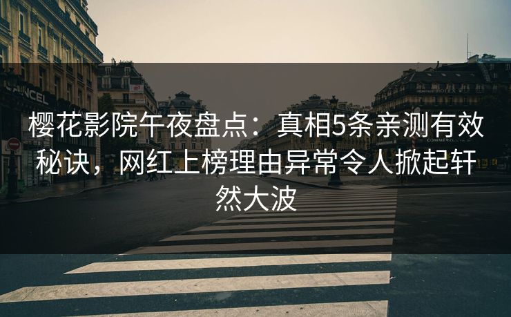 樱花影院午夜盘点：真相5条亲测有效秘诀，网红上榜理由异常令人掀起轩然大波