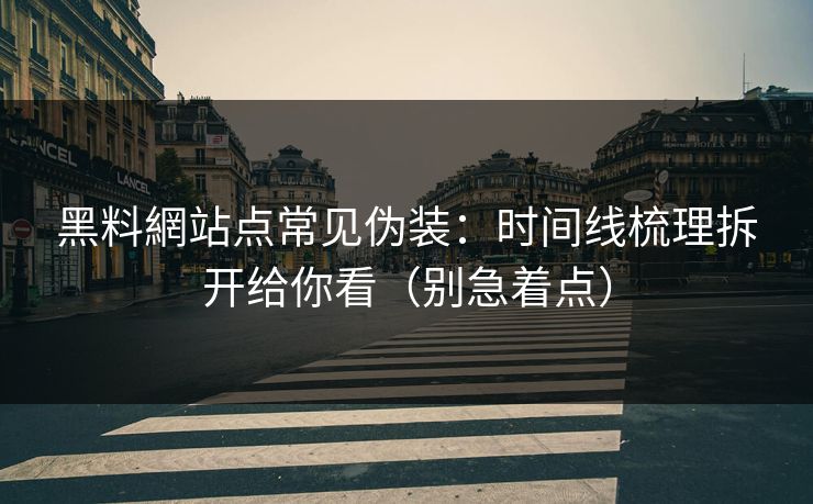黑料網站点常见伪装：时间线梳理拆开给你看（别急着点）